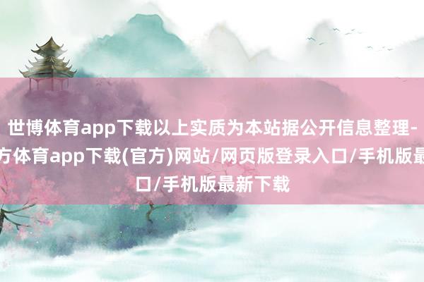 世博体育app下载以上实质为本站据公开信息整理-世博官方体育app下载(官方)网站/网页版登录入口/手机版最新下载