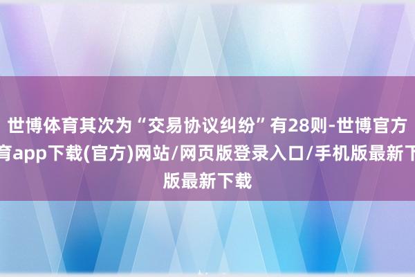 世博体育其次为“交易协议纠纷”有28则-世博官方体育app下载(官方)网站/网页版登录入口/手机版最新下载