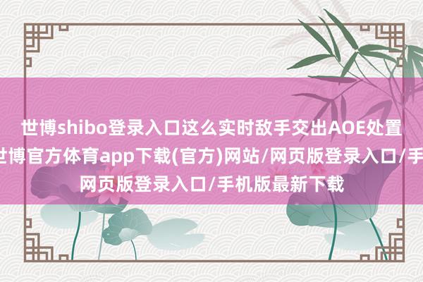 世博shibo登录入口这么实时敌手交出AOE处置第一波场地-世博官方体育app下载(官方)网站/网页版登录入口/手机版最新下载