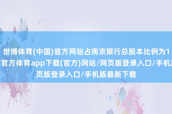 世博体育(中国)官方网站占南京银行总股本比例为1.09%-世博官方体育app下载(官方)网站/网页版登录入口/手机版最新下载