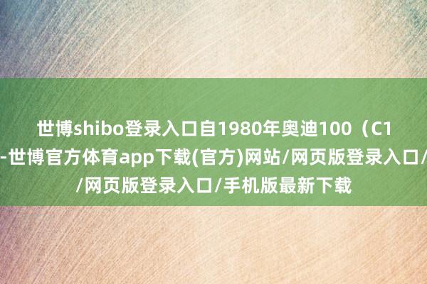 世博shibo登录入口自1980年奥迪100（C1）投入中国市集-世博官方体育app下载(官方)网站/网页版登录入口/手机版最新下载