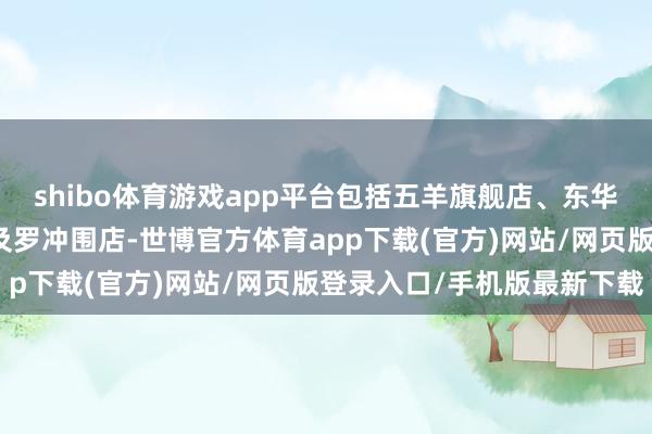 shibo体育游戏app平台包括五羊旗舰店、东华西店、石溪店、粤垦店及罗冲围店-世博官方体育app下载(官方)网站/网页版登录入口/手机版最新下载