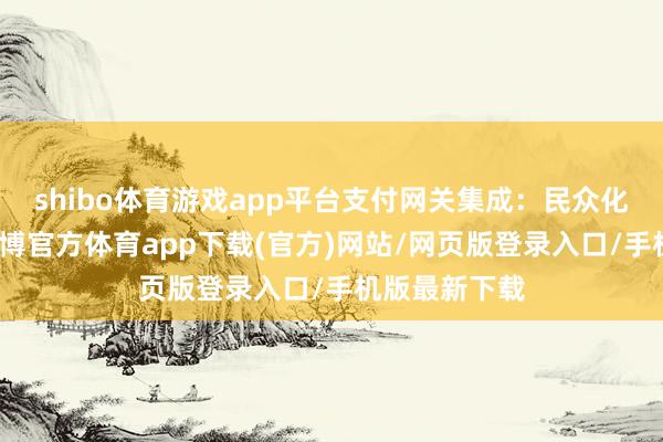 shibo体育游戏app平台支付网关集成：民众化支付神志-世博官方体育app下载(官方)网站/网页版登录入口/手机版最新下载