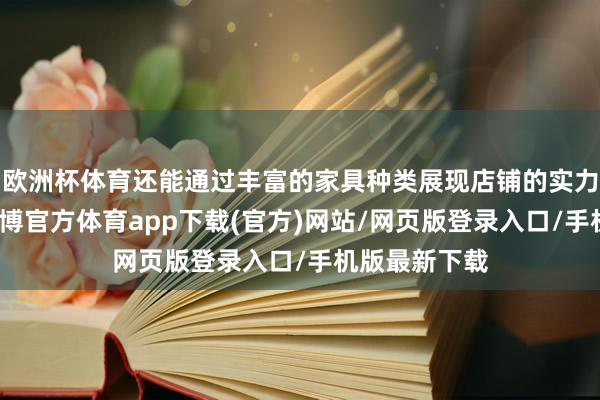 欧洲杯体育还能通过丰富的家具种类展现店铺的实力与专科度-世博官方体育app下载(官方)网站/网页版登录入口/手机版最新下载