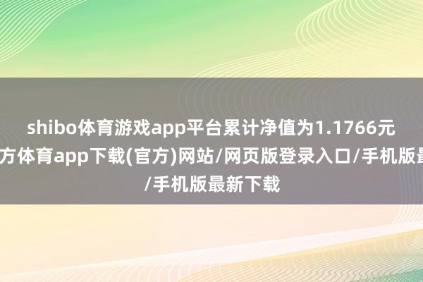 shibo体育游戏app平台累计净值为1.1766元-世博官方体育app下载(官方)网站/网页版登录入口/手机版最新下载