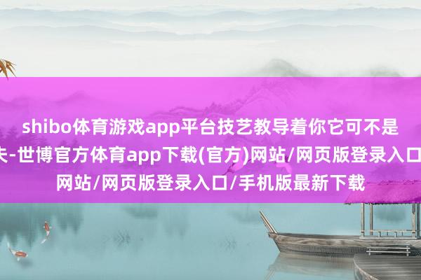 shibo体育游戏app平台技艺教导着你它可不是一台无为的高尔夫-世博官方体育app下载(官方)网站/网页版登录入口/手机版最新下载