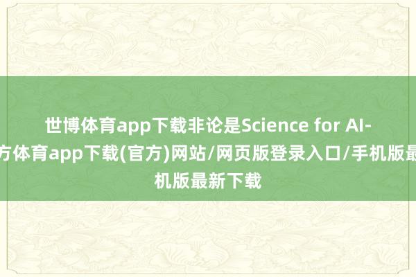 世博体育app下载非论是Science for AI-世博官方体育app下载(官方)网站/网页版登录入口/手机版最新下载