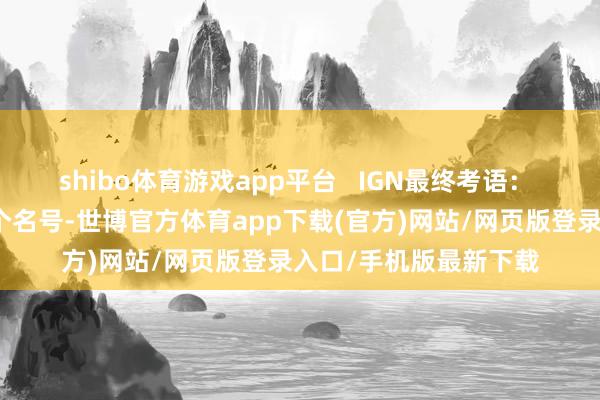 shibo体育游戏app平台   IGN最终考语： 如若莫得《如龙》这个名号-世博官方体育app下载(官方)网站/网页版登录入口/手机版最新下载