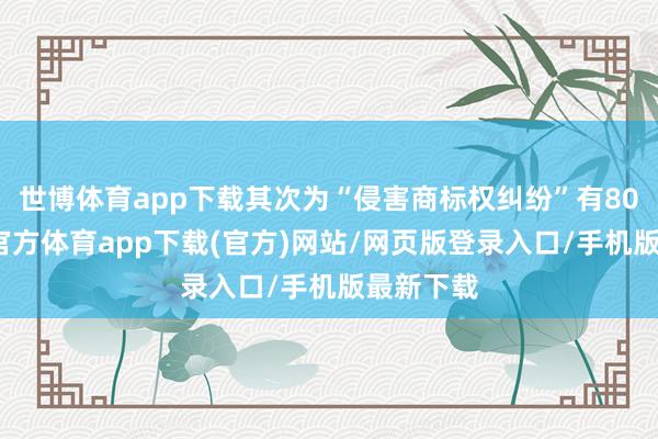 世博体育app下载其次为“侵害商标权纠纷”有80则-世博官方体育app下载(官方)网站/网页版登录入口/手机版最新下载