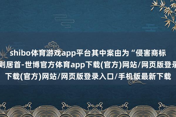 shibo体育游戏app平台其中案由为“侵害商标权纠纷”的公告以192则居首-世博官方体育app下载(官方)网站/网页版登录入口/手机版最新下载