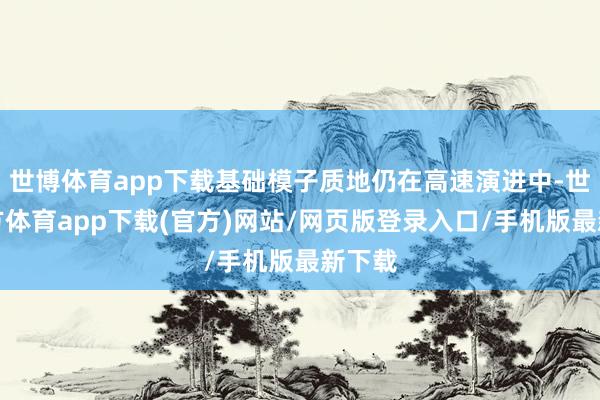 世博体育app下载基础模子质地仍在高速演进中-世博官方体育app下载(官方)网站/网页版登录入口/手机版最新下载