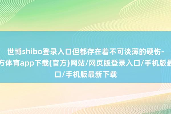 世博shibo登录入口但都存在着不可淡薄的硬伤-世博官方体育app下载(官方)网站/网页版登录入口/手机版最新下载