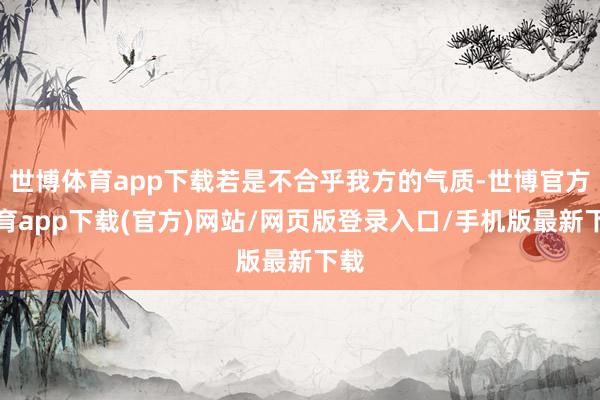 世博体育app下载若是不合乎我方的气质-世博官方体育app下载(官方)网站/网页版登录入口/手机版最新下载