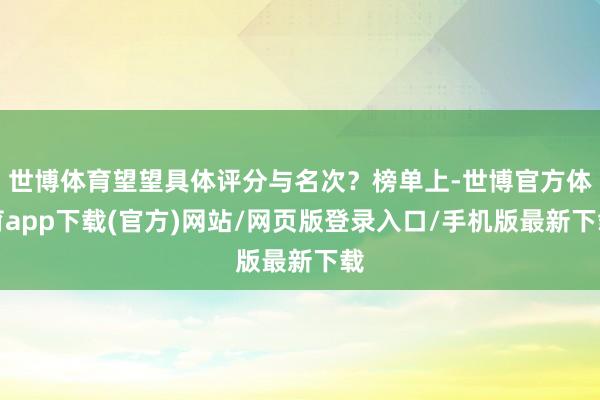 世博体育望望具体评分与名次？榜单上-世博官方体育app下载(官方)网站/网页版登录入口/手机版最新下载