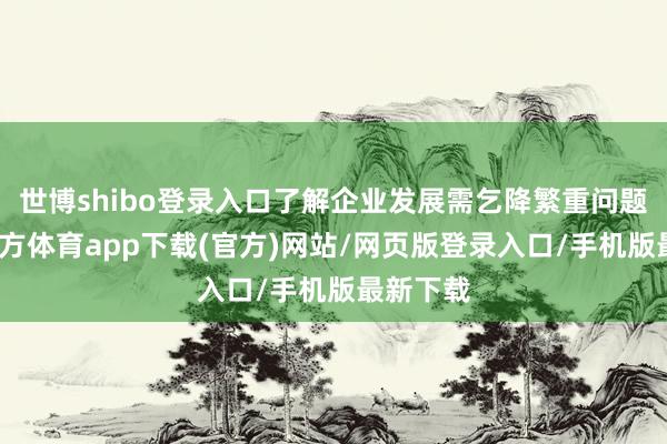 世博shibo登录入口了解企业发展需乞降繁重问题-世博官方体育app下载(官方)网站/网页版登录入口/手机版最新下载