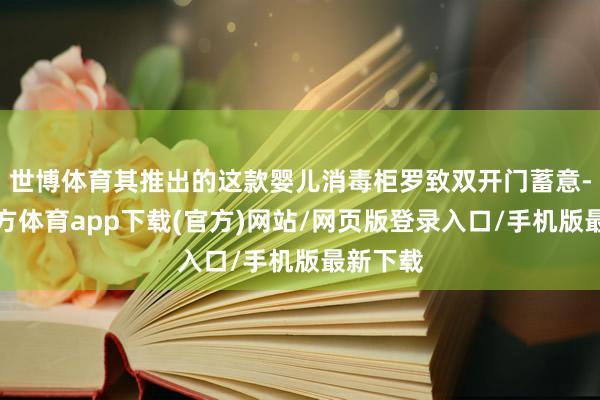 世博体育其推出的这款婴儿消毒柜罗致双开门蓄意-世博官方体育app下载(官方)网站/网页版登录入口/手机版最新下载