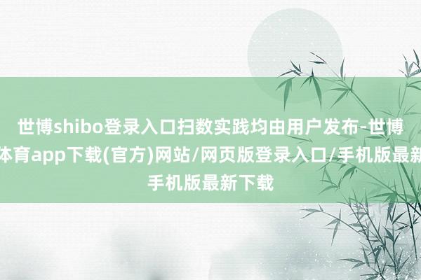 世博shibo登录入口扫数实践均由用户发布-世博官方体育app下载(官方)网站/网页版登录入口/手机版最新下载
