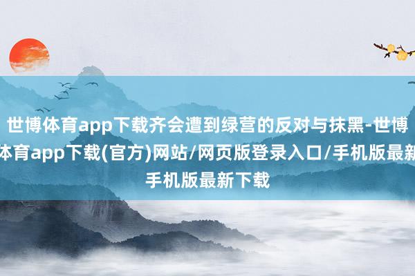 世博体育app下载齐会遭到绿营的反对与抹黑-世博官方体育app下载(官方)网站/网页版登录入口/手机版最新下载
