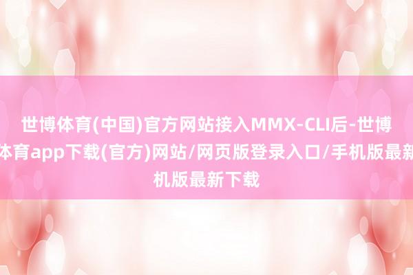 世博体育(中国)官方网站接入MMX-CLI后-世博官方体育app下载(官方)网站/网页版登录入口/手机版最新下载