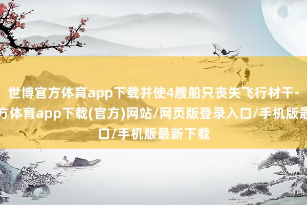 世博官方体育app下载并使4艘船只丧失飞行材干-世博官方体育app下载(官方)网站/网页版登录入口/手机版最新下载